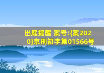 出庭提醒 案号:{案2020}京刑初字第01566号
